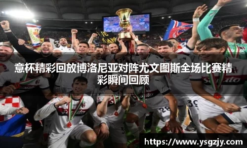 意杯精彩回放博洛尼亚对阵尤文图斯全场比赛精彩瞬间回顾