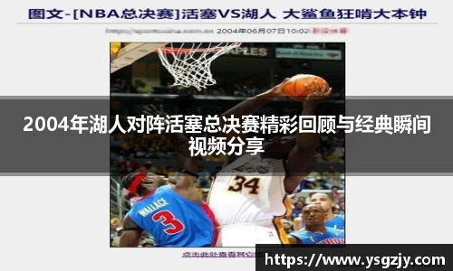 2004年湖人对阵活塞总决赛精彩回顾与经典瞬间视频分享