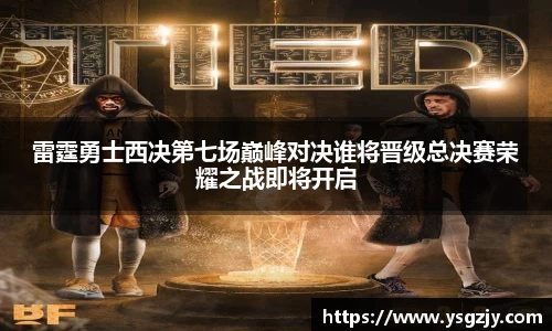 雷霆勇士西决第七场巅峰对决谁将晋级总决赛荣耀之战即将开启